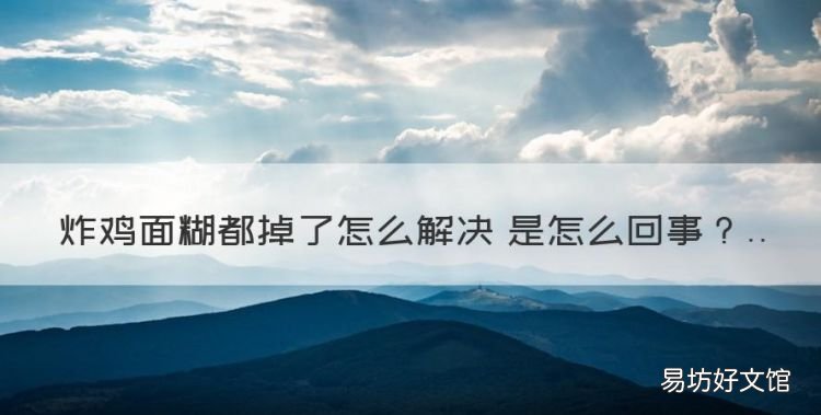 炸鸡面糊都掉了怎么回事,炸鸡翅为什么外面糊了里面熟不了