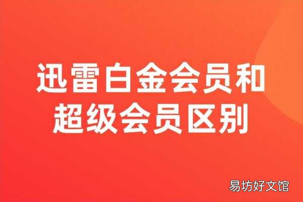 两种会员的权限区别一览 迅雷白金会员和超级会员区别