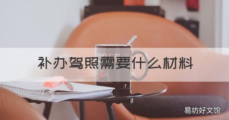 补办驾照需要什么材料,补驾驶证都需要什么资料