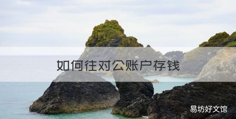 如何往对公账户存钱,怎么把钱放到对公账户里面