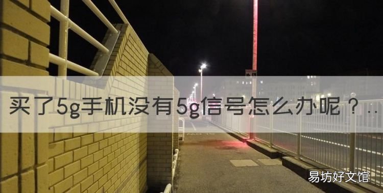 为什么手机连不上5G网,买了5g手机没有5g信号怎么办