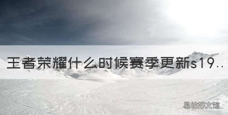 王者荣耀什么时候赛季更新s9,王者荣耀新赛季什么时候结束啊