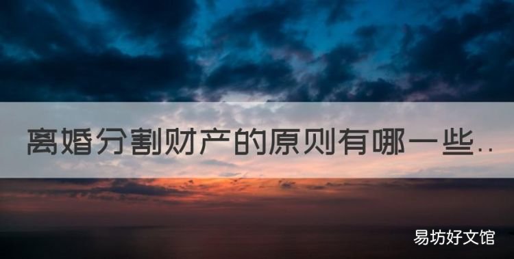 离婚分割财产的原则有哪些，关于离婚后财产分割的法律规定