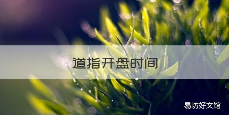 道指开盘时间,期货开盘为什么要大幅高开或低开