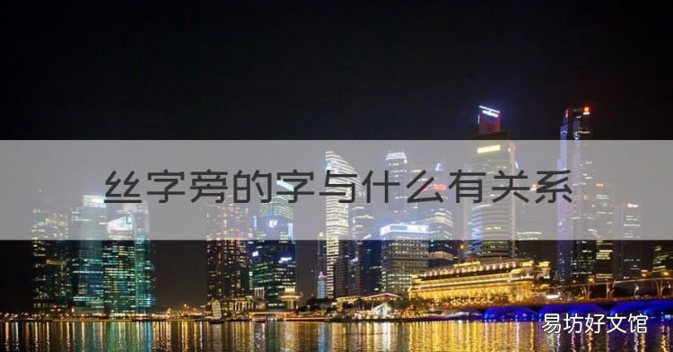 纟字旁的字和什么有關(guān)，絲字旁的字與什么有關(guān)系