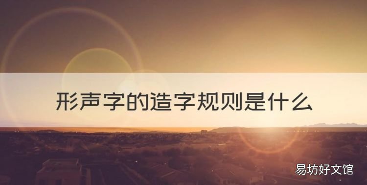 形声字是如何产生的,形声字的造字规则是什么