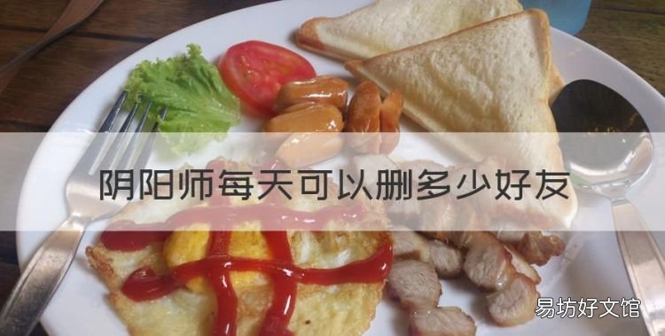 阴阳师每天可以删多少好友,阴阳师怎么删除和好友的聊天