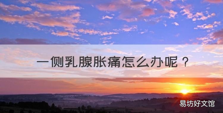 一侧乳腺胀痛怎么办,乳房一边疼痛是什么原因
