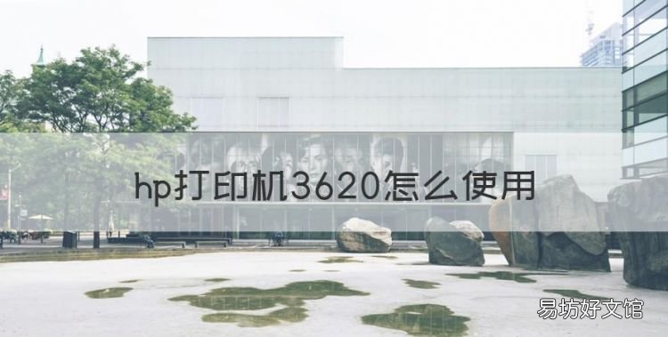 hp打印机3620怎么使用,惠普打印机怎么使用