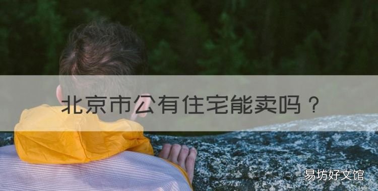 北京市公有住宅能卖,公房可以买卖吗?公房买卖注意的问题