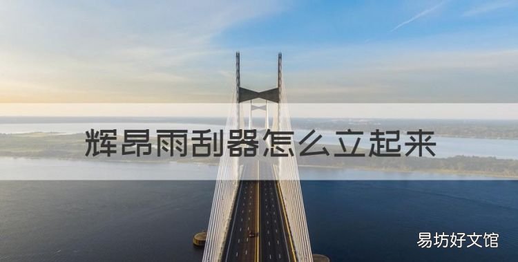 雨刮器怎么立起来,辉昂雨刮器怎么立起来