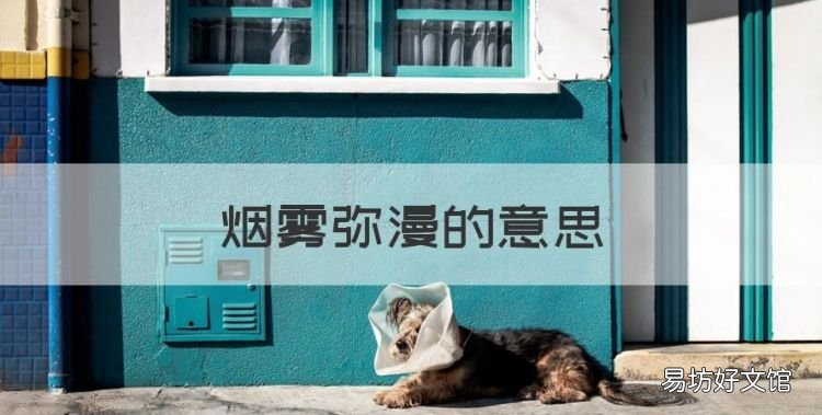 烟雾弥漫的意思，烟雾弥漫的弥是什么意思