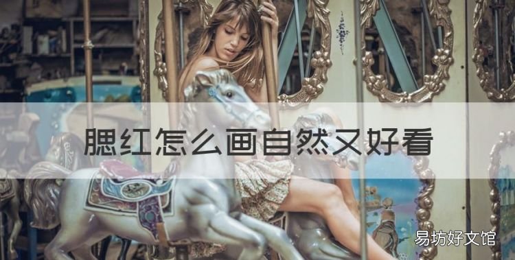 腮红怎么画好看画画,腮红怎么画自然又好看