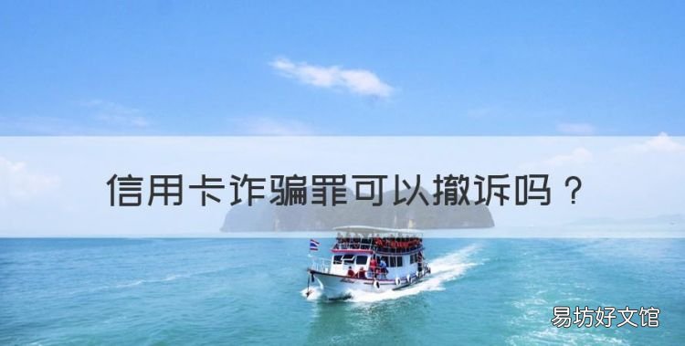 信用卡诈骗罪可以撤诉,信用卡欠款被起诉后还清可以撤诉?