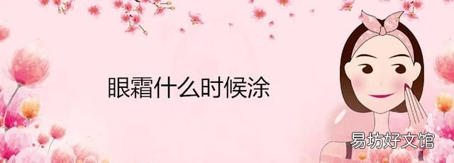 眼霜什么时候涂,眼霜什么时候用最好早上还是晚上