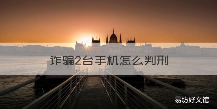 涉嫌诈骗罪判多少年，诈骗2台手机怎么判刑