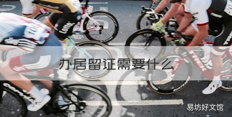 办居留证需要什么，居留许可证怎么办理
