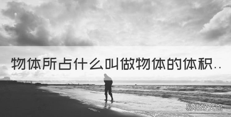 体积指的是什么,物体所占什么叫做物体的体积