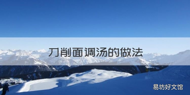 刀削面调汤的做法,刀削面汤汁怎么做好吃窍门