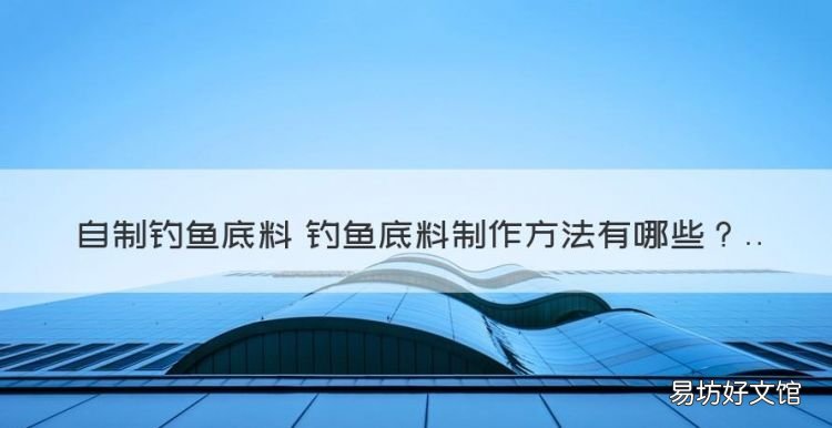 钓鱼窝料配方大全自配油渣,自制钓鱼底料 钓鱼底料制作方法