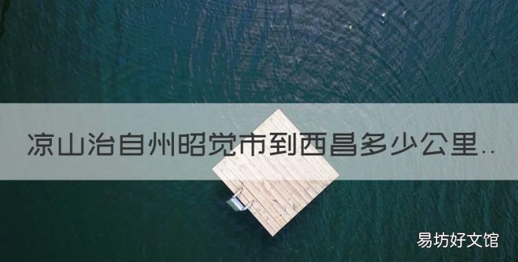 昭觉到西昌需要几个小时,凉山治自州昭觉市到西昌多少公里