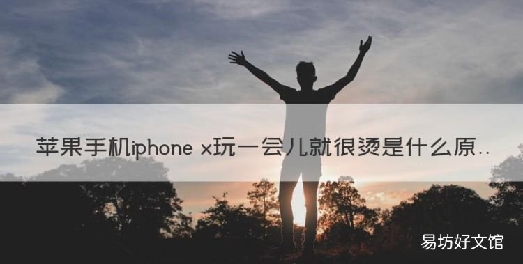 苹果x发烫，苹果手机iphone x玩一会儿就很烫是什么原因