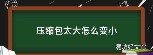 微信压缩包不能超过多少,压缩完的文件大于00m怎么办