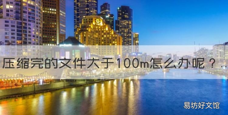 微信压缩包不能超过多少,压缩完的文件大于00m怎么办