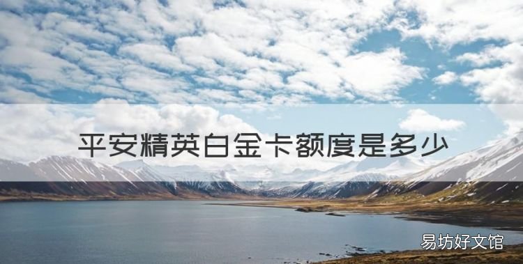 平安精英白金卡额度是多少,平安车主白金信用卡额度最低是多少?