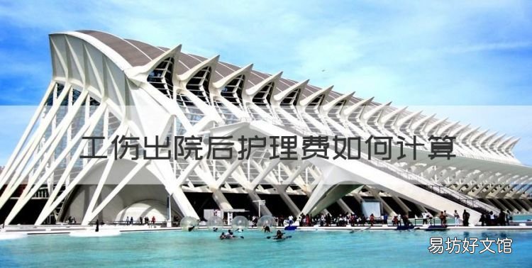 工伤出院后护理费如何计算,工伤出院之后的工资怎么计算