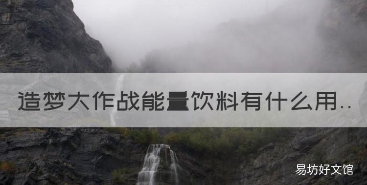 造梦大作战怎么了,造梦大作战能量饮料有什么用