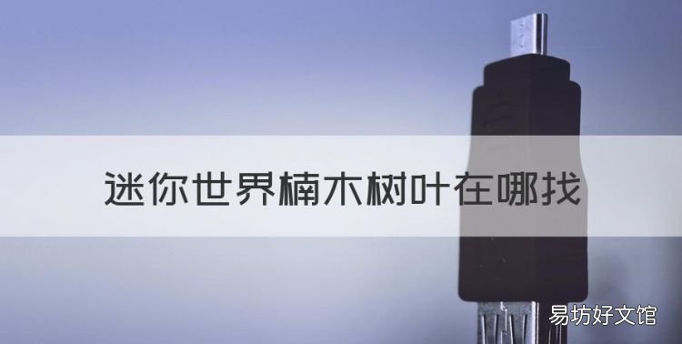 迷你世界楠木树叶在哪找,迷你世界生存模式胡杨木和楠木怎么得