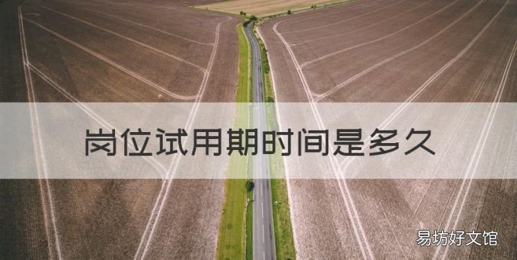 岗位试用期时间是多久,应届生工作试用期一般多长时间