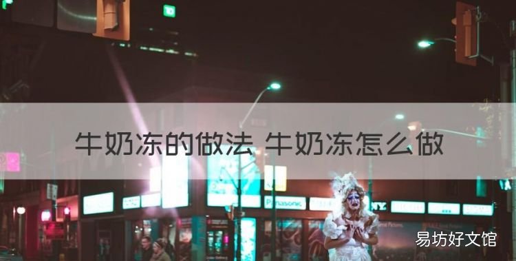 简单牛奶冻做法2个鸡蛋,牛奶冻的做法 牛奶冻怎么做