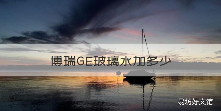 博瑞GE玻璃水加多少,汽车玻璃水多少钱一瓶2升