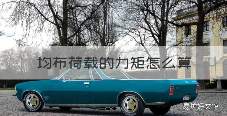 均布荷载的力矩怎么算,集中荷载和均布荷载计算弯矩的公式是什么