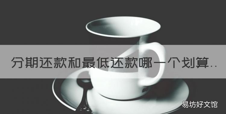 分期还款和最低还款哪一个划算