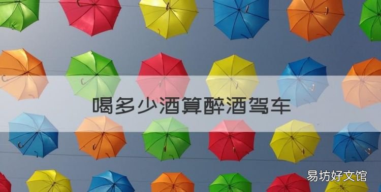 喝多少酒算醉酒驾车,喝多少酒算醉酒驾驶呢