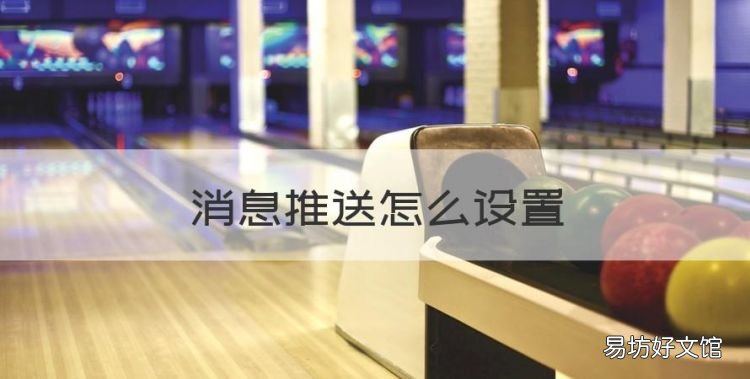 消息推送怎么设置，怎么关闭软件的推送消息声音