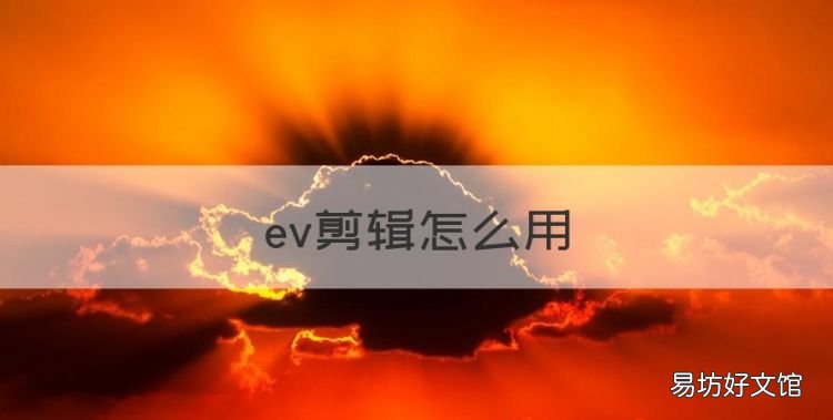 ev剪辑怎么用,ev剪辑怎么剪辑视频