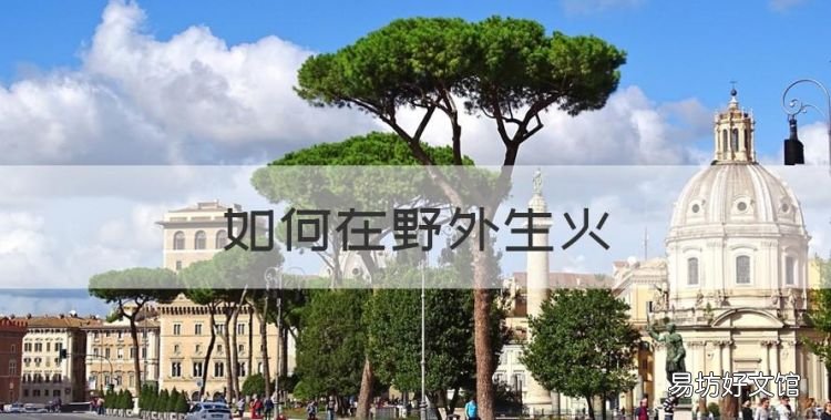 如何在野外生火,野外生火最有效的方法