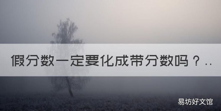 假分数一定要化成带分数,分数加减法的计算结果要化成什么