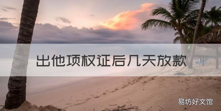 出他项权证后几天放款,他项权证办理后多久放贷合适