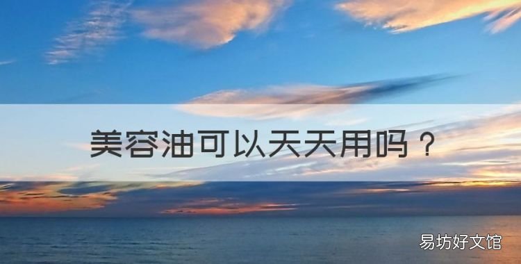 美容油可以天天用,橄榄油怎么护肤美容