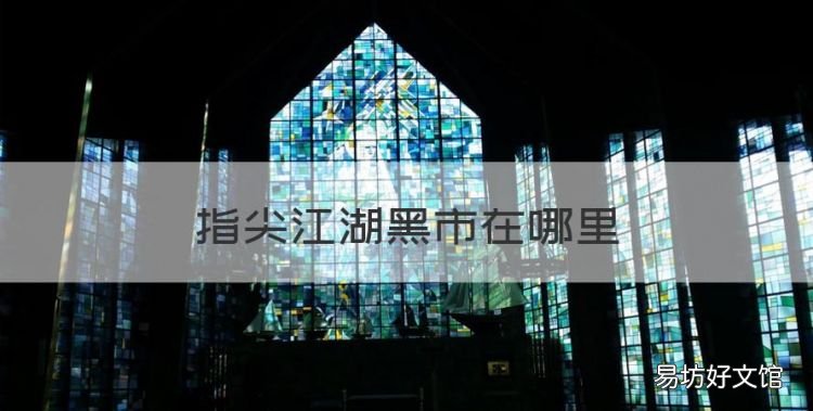 指尖江湖黑市在哪里,剑网3指尖江湖丝绸怎么获得的