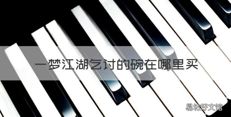 一梦江湖无法从商会购买,一梦江湖乞讨的碗在哪里买