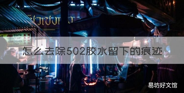 怎么去除502胶水留下的痕迹，如何去除地板上502胶水痕迹