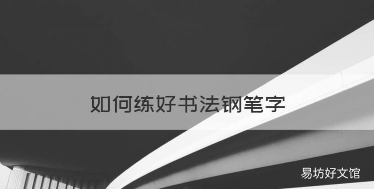 如何练好书法钢笔字,怎么样练好钢笔字体