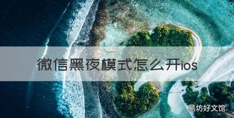 微信黑夜模式怎么开ios,微信怎么设置黑夜模式苹果手机6