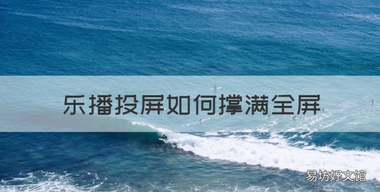 屏幕怎么调屏幕大小，乐播投屏如何撑满全屏